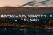 华体会app安装包，别跟着弹窗走，真入口不会这样跳转