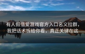 有人假借爱游戏官方入口名义拉群，我把话术拆给你看，真正关键在这