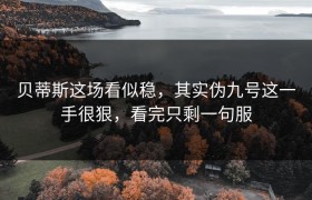 贝蒂斯这场看似稳，其实伪九号这一手很狠，看完只剩一句服