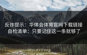反诈提示：华体会体育官网下载链接自检清单：只要记住这一条就够了