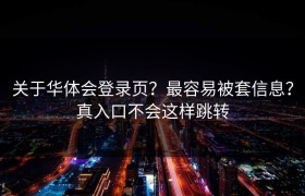 关于华体会登录页？最容易被套信息？真入口不会这样跳转