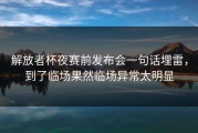 解放者杯夜赛前发布会一句话埋雷，到了临场果然临场异常太明显