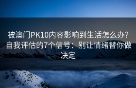 被澳门PK10内容影响到生活怎么办？自我评估的7个信号：别让情绪替你做决定