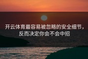开云体育最容易被忽略的安全细节，反而决定你会不会中招