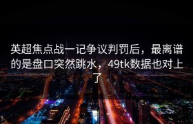 英超焦点战一记争议判罚后，最离谱的是盘口突然跳水，49tk数据也对上了