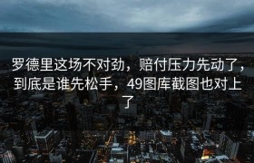 罗德里这场不对劲，赔付压力先动了，到底是谁先松手，49图库截图也对上了