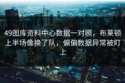 49图库资料中心数据一对照，布莱顿上半场像换了队，偏偏数据异常被盯上
