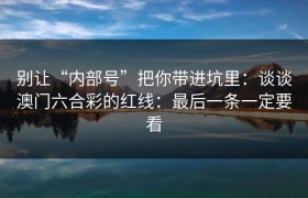 别让“内部号”把你带进坑里：谈谈澳门六合彩的红线：最后一条一定要看