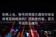 别再上当，账号异常提示遇到华体会体育官网相关的？可能是仿冒，官方不会这么催你