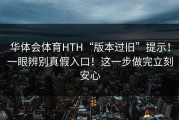 华体会体育HTH“版本过旧”提示！一眼辨别真假入口！这一步做完立刻安心