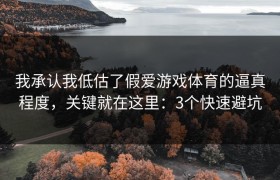 我承认我低估了假爱游戏体育的逼真程度，关键就在这里：3个快速避坑
