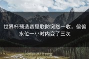 世界杯预选赛里联防突然一收，偏偏水位一小时内变了三次