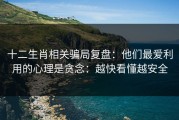 十二生肖相关骗局复盘：他们最爱利用的心理是贪念：越快看懂越安全
