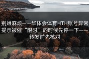 别嫌麻烦——华体会体育HTH账号异常提示被催“限时”的时候先停一下——转发前先核对