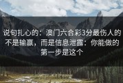 说句扎心的：澳门六合彩3分最伤人的不是输赢，而是信息泄露：你能做的第一步是这个