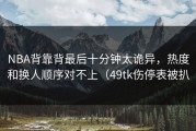 NBA背靠背最后十分钟太诡异，热度和换人顺序对不上（49tk伤停表被扒