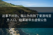 这事不对劲，我以为找到了爱游戏官方入口，结果被带去虚假公告
