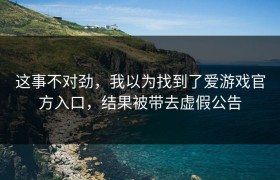 这事不对劲，我以为找到了爱游戏官方入口，结果被带去虚假公告