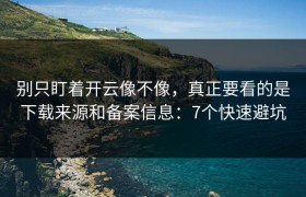 别只盯着开云像不像，真正要看的是下载来源和备案信息：7个快速避坑
