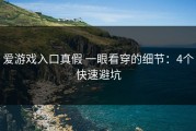 爱游戏入口真假 一眼看穿的细节：4个快速避坑