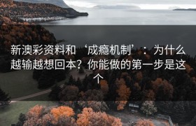 新澳彩资料和‘成瘾机制’：为什么越输越想回本？你能做的第一步是这个