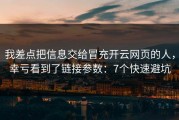 我差点把信息交给冒充开云网页的人，幸亏看到了链接参数：7个快速避坑
