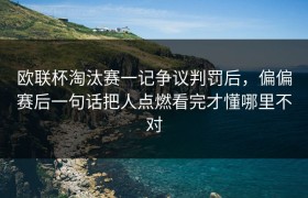 欧联杯淘汰赛一记争议判罚后，偏偏赛后一句话把人点燃看完才懂哪里不对