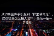 从99tk图库手机版到“群里带你走”，这条链路怎么把人套牢：最后一条一定要看