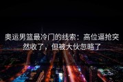 奥运男篮最冷门的线索：高位逼抢突然收了，但被大伙忽略了