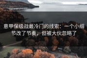 意甲保级战最冷门的线索：一个小细节改了节奏，但被大伙忽略了