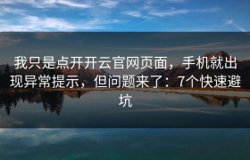 我只是点开开云官网页面，手机就出现异常提示，但问题来了：7个快速避坑