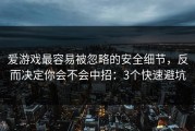 爱游戏最容易被忽略的安全细节，反而决定你会不会中招：3个快速避坑