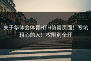 关于华体会体育HTH仿冒页面！专坑粗心的人！权限别全开