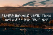 朋友圈刷屏的99tk香港截图，可能暗藏短信劫持：别被‘限时’催促