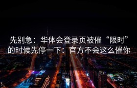 先别急：华体会登录页被催“限时”的时候先停一下：官方不会这么催你