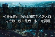 如果你正在找99tk图库手机版入口，先冷静三秒：最后一条一定要看