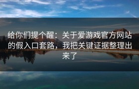 给你们提个醒：关于爱游戏官方网站的假入口套路，我把关键证据整理出来了