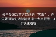 关于爱游戏官方网站的“客服”，你只要问这句话就能筛掉一大半假号：4个快速避坑