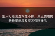 别只盯着爱游戏像不像，真正要看的是备案信息和安装权限提示