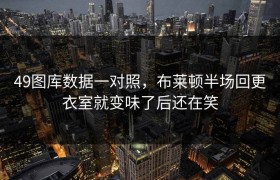 49图库数据一对照，布莱顿半场回更衣室就变味了后还在笑
