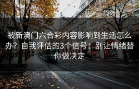 被新澳门六合彩内容影响到生活怎么办？自我评估的3个信号：别让情绪替你做决定
