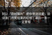 别让“限时福利”把你带进坑里：谈谈澳门开奖结果的红线：最后一条一定要看