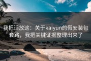 我把话放这：关于kaiyun的假安装包套路，我把关键证据整理出来了