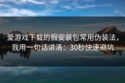 爱游戏下载的假安装包常用伪装法，我用一句话讲清：30秒快速避坑