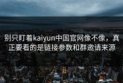 别只盯着kaiyun中国官网像不像，真正要看的是链接参数和群邀请来源