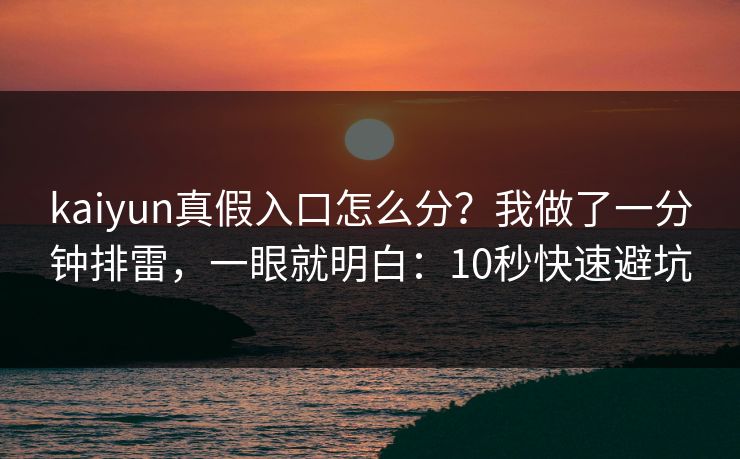 kaiyun真假入口怎么分？我做了一分钟排雷，一眼就明白：10秒快速避坑