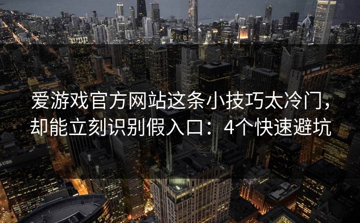爱游戏官方网站这条小技巧太冷门,却能立刻识别假入口:4个快速避坑 爱游戏官方网站这条小技巧太冷门,却能立刻识别假入口:4个快速避坑