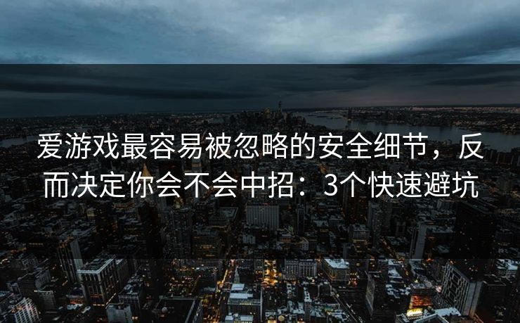 爱游戏最容易被忽略的安全细节，反而决定你会不会中招：3个快速避坑