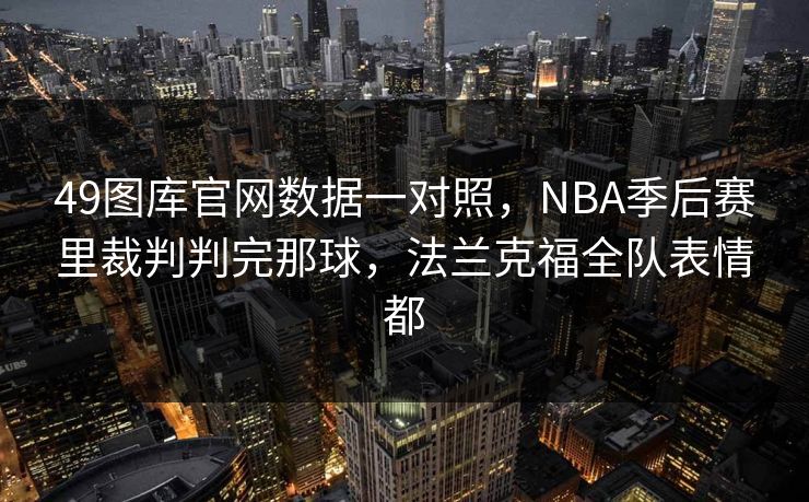 49图库官网数据一对照，NBA季后赛里裁判判完那球，法兰克福全队表情都