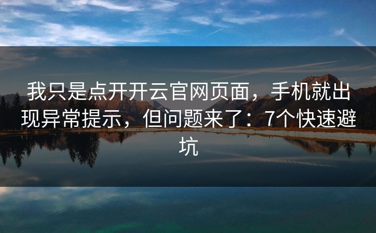 我只是点开开云官网页面，手机就出现异常提示，但问题来了：7个快速避坑